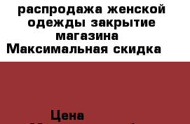 распродажа женской одежды закрытие магазина › Максимальная скидка ­ 50 › Цена ­ 3 000 - Московская обл., Истринский р-н Распродажи и скидки » Распродажи и скидки на товары   